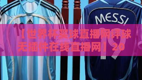 【世界杯买球直播网评球无插件在线直播网】2026观赛新选择：高清流畅，一个人也能嗨翻天！
