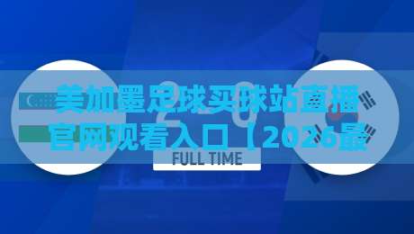 美加墨足球买球站直播官网观看入口【2026最新】一篇文章带你搞懂所有门道