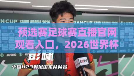 预选赛足球赛直播官网观看入口，2026世界杯预选赛如何一键直达？