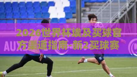 2026世界杯埃及买球官方渠道指南-新2买球赛足球体育