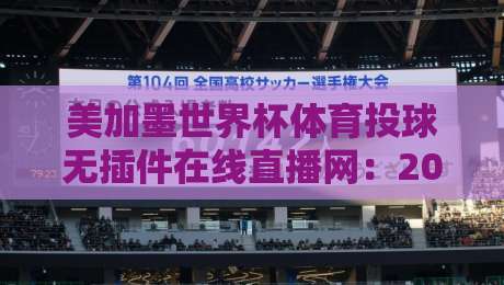 美加墨世界杯体育投球无插件在线直播网:2026观赛全攻略【美加墨世界杯】免费畅享