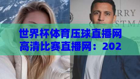 世界杯体育压球直播网高清比赛直播网：2026年观赛首选平台？