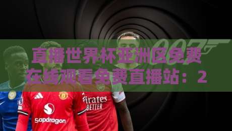 直播世界杯亚洲区免费在线观看免费直播站:2026年看球不花钱,这些站点实测有效!