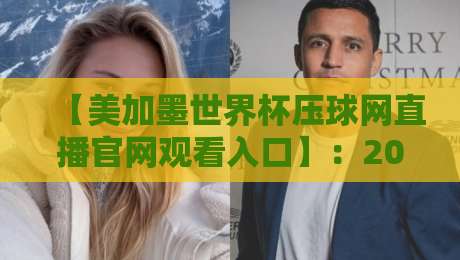 【美加墨世界杯压球网直播官网观看入口】:2026终极观赛指南与防坑秘籍