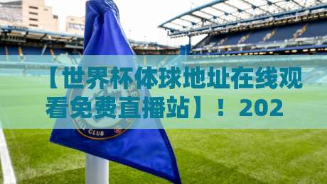 【世界杯体球地址在线观看免费直播站】!2026年看球新姿势,这些渠道靠谱吗?