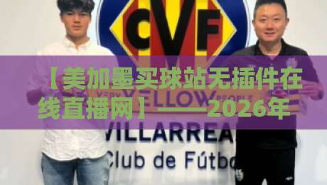 【美加墨买球站无插件在线直播网】——2026年观赛新体验，球迷口碑炸裂（美加墨买球站无插件在线直播网）