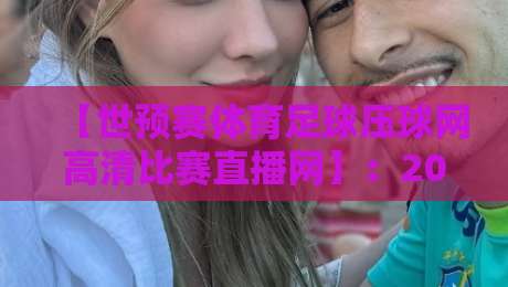 【世预赛体育足球压球网高清比赛直播网】:2026年足坛盛宴,在家也能看遍全球预选赛