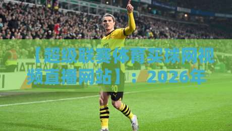 【超级联赛体育买球网视频直播网站】:2026年观赛新体验,球迷必看指南