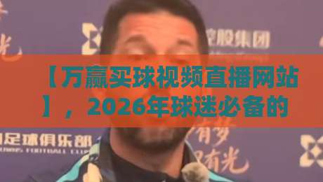 【万赢买球视频直播网站】，2026年球迷必备的高清观赛指南？