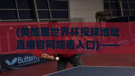 (美加墨世界杯投球地址直播官网观看入口)——2026年球迷必看的观赛指南