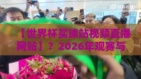 【世界杯买球站视频直播网站】?2026年观赛与投注的终极指南