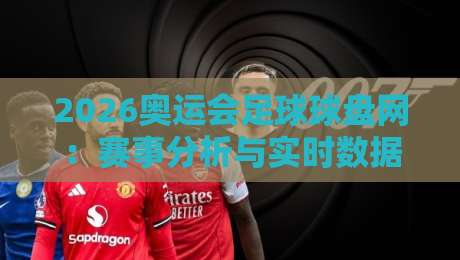 2026奥运会足球球盘网：赛事分析与实时数据解读