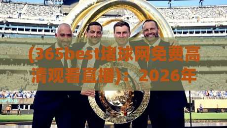 (365best堵球网免费高清观看直播):2026年体育迷必看的免费高清直播平台全解析,搞不好真能白嫖吗?