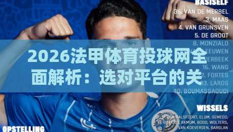 2026法甲体育投球网全面解析：选对平台的关键技巧