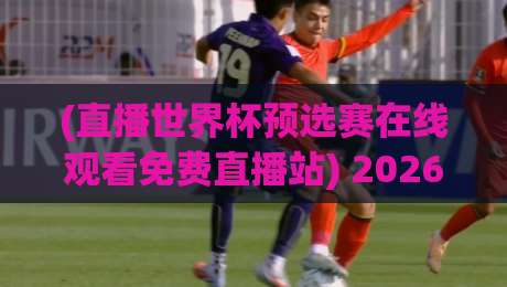 (直播世界杯预选赛在线观看免费直播站) 2026年终极观赛指南:避开山寨站,直接看高清!