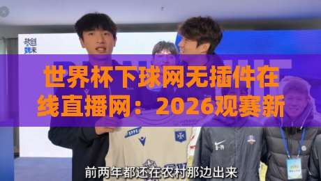 世界杯下球网无插件在线直播网:2026观赛新选择【世界杯下球网无插件在线直播网】
