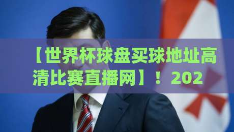 【世界杯球盘买球地址高清比赛直播网】!2026观赛新姿势你get了吗