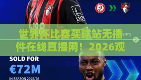 世界杯比赛买球站无插件在线直播网!2026观赛新选择:无广告高清流畅体验【世界杯比赛买球站无插件在线直播网】