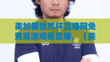美加墨世界杯直播网免费高清观看直播,(美加墨世界杯直播网免费高清观看直播)2026终极观赛指南:在哪儿看最稳?