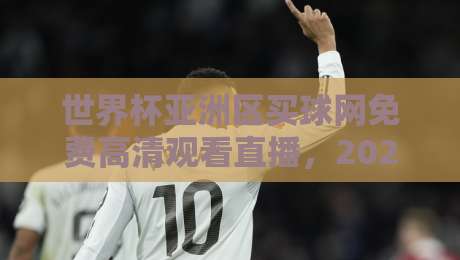 世界杯亚洲区买球网免费高清观看直播，2026世预赛观赛指南来了！