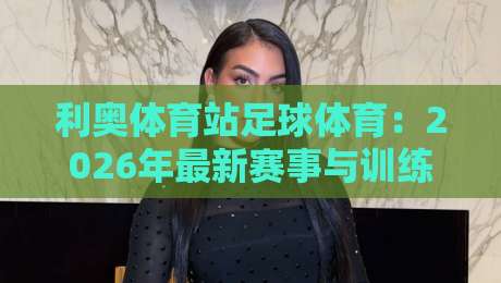 利奥体育站足球体育：2026年最新赛事与训练指南