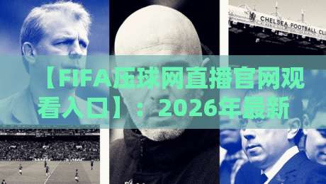 【FIFA压球网直播官网观看入口】：2026年最新入口与观赛指南