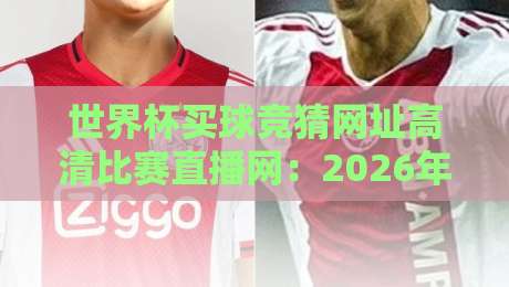 世界杯买球竞猜网址高清比赛直播网：2026年球迷必藏的五大平台