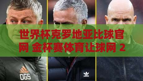 世界杯克罗地亚比球官网 金杯赛体育让球网 2026年观赛新指南