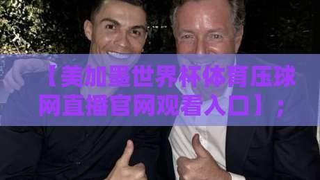 【美加墨世界杯体育压球网直播官网观看入口】；2026年球迷必看终极指南！