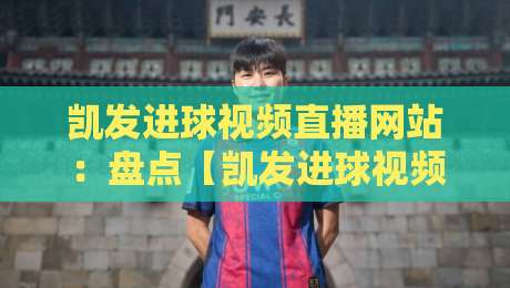 凯发进球视频直播网站：盘点【凯发进球视频直播网站】2026年度最受球迷喜爱的五大功能！
