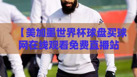【美加墨世界杯球盘买球网在线观看免费直播站】！2026年最强观赛指南来了