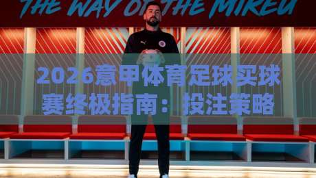 2026意甲体育足球买球赛终极指南：投注策略与赛事分析