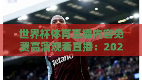 世界杯体育直播内容免费高清观看直播:2026年观赛新姿势,这些平台让你白嫖高清不卡顿