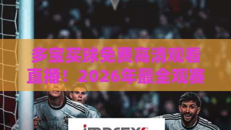 多宝买球免费高清观看直播！2026年最全观赛平台使用指南