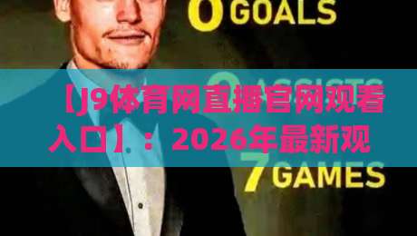【J9体育网直播官网观看入口】:2026年最新观赛入口与体验深度解析