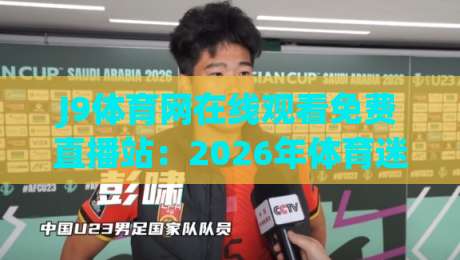 J9体育网在线观看免费直播站：2026年体育迷的终极观赛指南