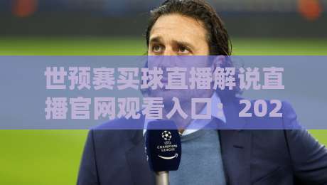 世预赛买球直播解说直播官网观看入口：2026年世界杯预选赛最全观赛指南