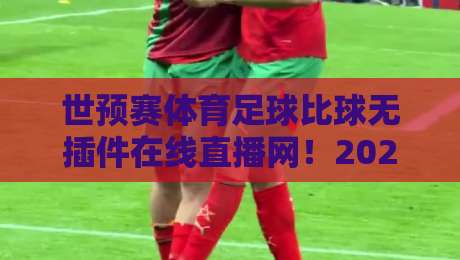 世预赛体育足球比球无插件在线直播网！2026美加墨世预赛这样看才爽
