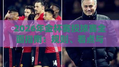 2026年金杯赛投球赛全面指南：规则、看点与参赛攻略