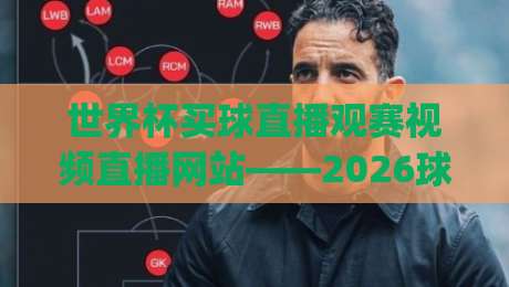 世界杯买球直播观赛视频直播网站——2026球迷必收藏的五大观赛神器(世界杯买球直播观赛视频直播网站)