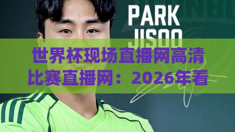 世界杯现场直播网高清比赛直播网：2026年看球新姿势，你get了吗？(世界杯现场直播网高清比赛直播网)