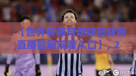 【世界杯体育足球压球网直播官网观看入口】, 2026观赛新姿势你get了吗？(世界杯体育足球压球网直播官网观看入口)