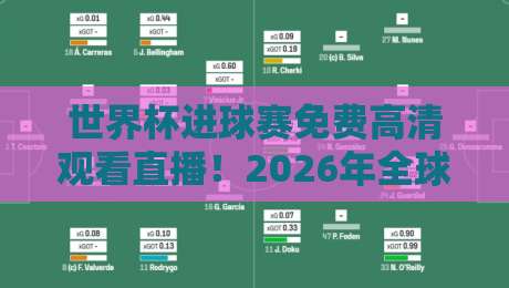 世界杯进球赛免费高清观看直播！2026年全球球迷必看的三大观赛渠道