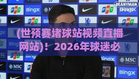 (世预赛堵球站视频直播网站)！2026年球迷必看指南【世预赛堵球站视频直播网站】高清流畅不卡顿