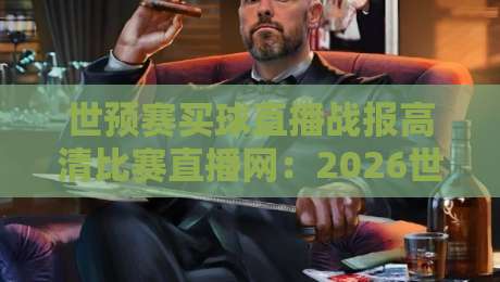 世预赛买球直播战报高清比赛直播网：2026世预赛观赛全攻略，球迷必看！