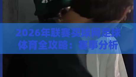 2026年联赛买球网足球体育全攻略：赛事分析与观赛指南