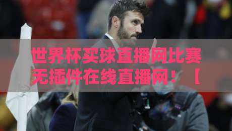 世界杯买球直播网比赛无插件在线直播网！【世界杯买球直播网】2026年观赛新姿势：零插件高清直通车