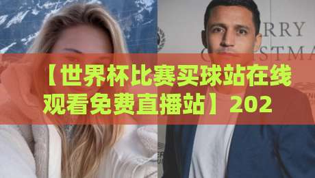 【世界杯比赛买球站在线观看免费直播站】2026年世界杯观赛全攻略：合法渠道与避坑指南