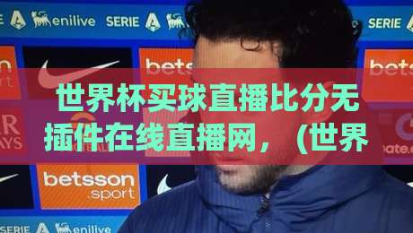 世界杯买球直播比分无插件在线直播网， (世界杯买球) 2026年观赛新姿势！高清不卡顿指南