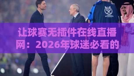 让球赛无插件在线直播网：2026年球迷必看的五大免费观赛技巧